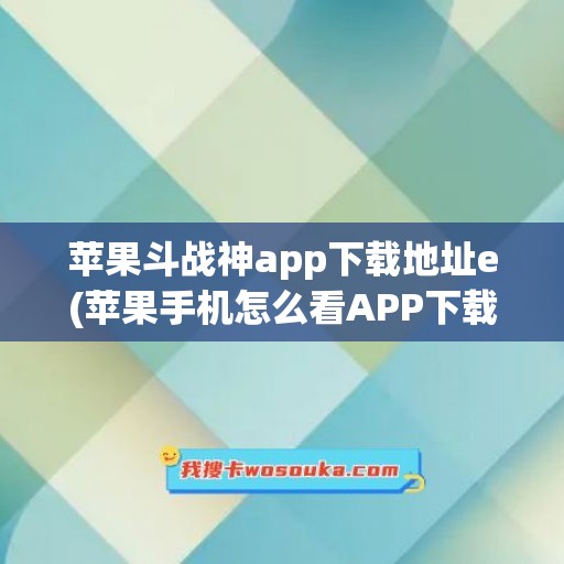 苹果斗战神app下载地址e(苹果手机怎么看APP下载地址)