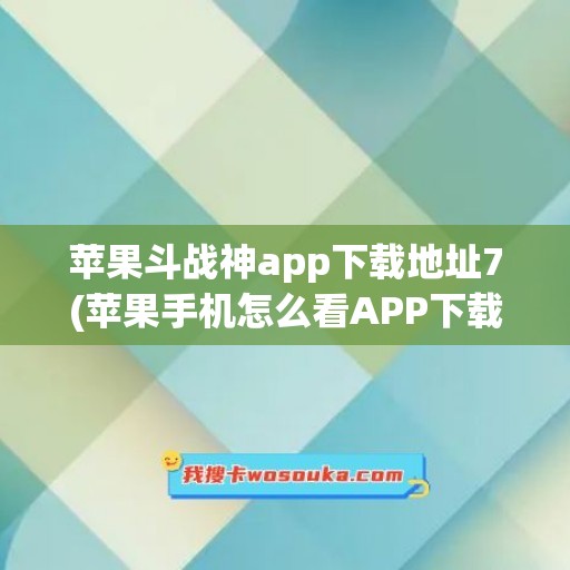 苹果斗战神app下载地址7(苹果手机怎么看APP下载地址)