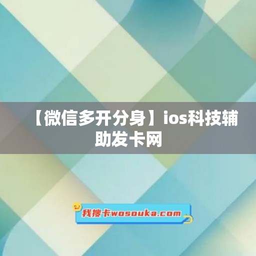 【微信多开分身】ios科技辅助发卡网