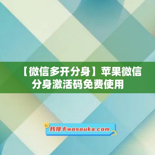 【微信多开分身】苹果微信分身激活码免费使用