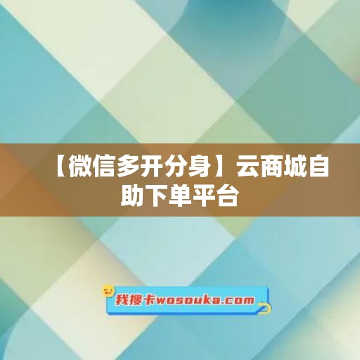 【微信多开分身】云商城自助下单平台