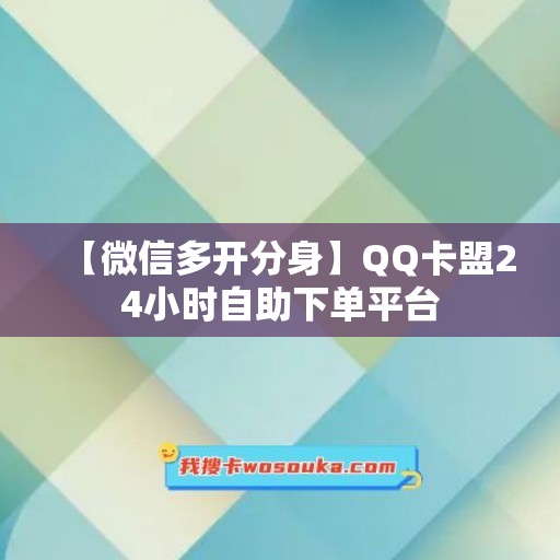 【微信多开分身】QQ卡盟24小时自助下单平台