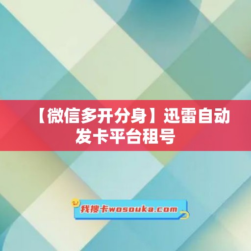 【微信多开分身】迅雷自动发卡平台租号