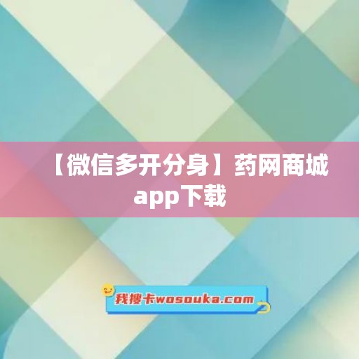 【微信多开分身】药网商城app下载