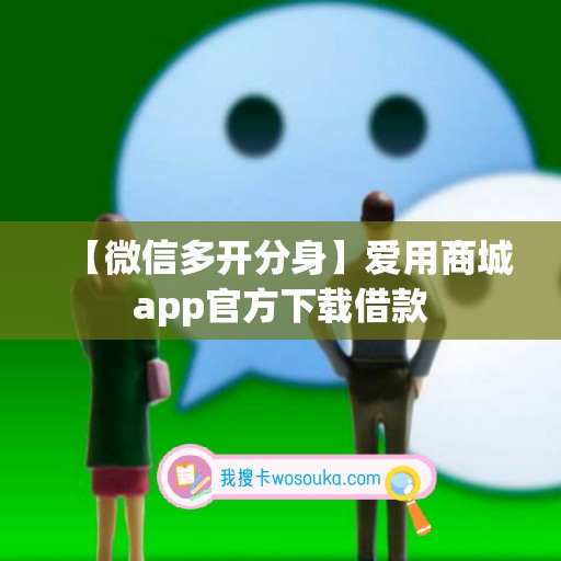 【微信多开分身】爱用商城app官方下载借款