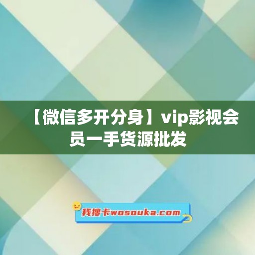 【微信多开分身】vip影视会员一手货源批发