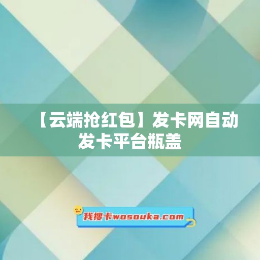 【云端抢红包】发卡网自动发卡平台瓶盖