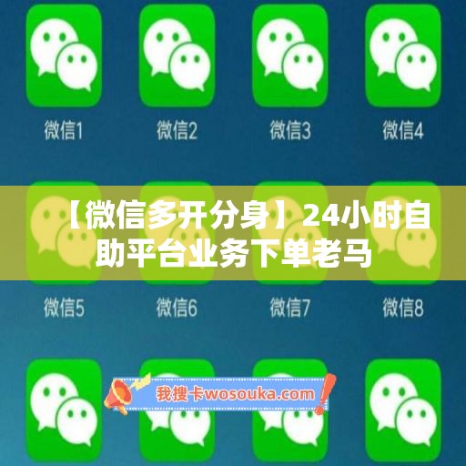 【微信多开分身】24小时自助平台业务下单老马