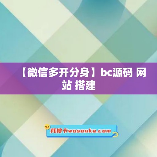 【微信多开分身】bc源码 网站 搭建