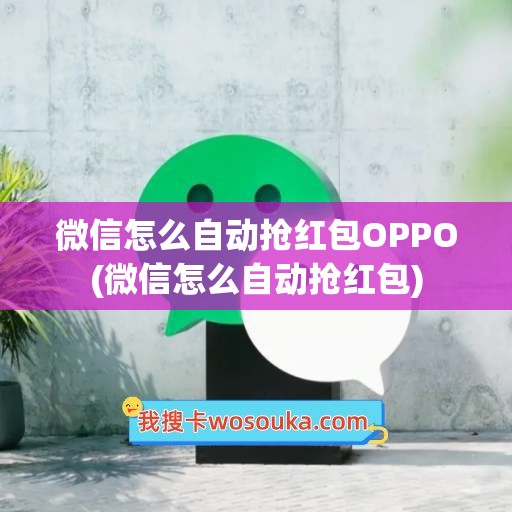 微信怎么自动抢红包OPPO(微信怎么自动抢红包)