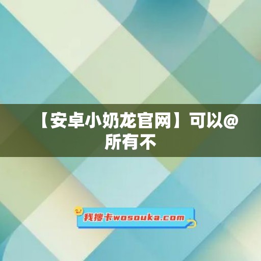 【安卓小奶龙官网】可以@所有不