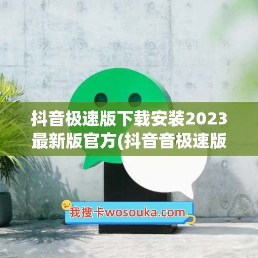 抖音极速版下载安装2023最新版官方(抖音音极速版下载安装)