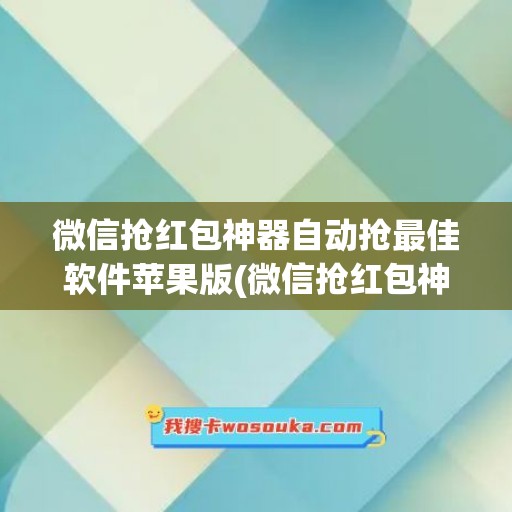 微信抢红包神器自动抢最佳软件苹果版(微信抢红包神器自动抢最佳软件苹果手机)