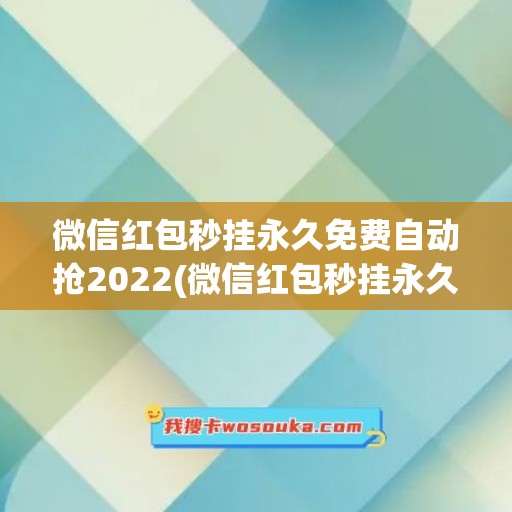 微信红包秒挂永久免费自动抢2022(微信红包秒挂永久免费自动抢软件)