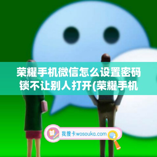 荣耀手机微信怎么设置密码锁不让别人打开(荣耀手机微信美颜功能怎么打开)