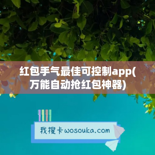 红包手气最佳可控制app(万能自动抢红包神器)