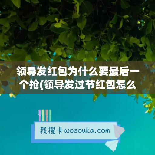 领导发红包为什么要最后一个抢(领导发过节红包怎么感谢)