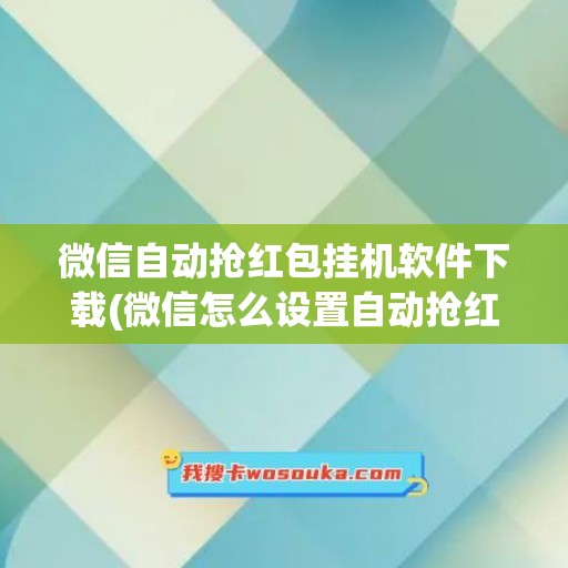 微信自动抢红包挂机软件下载(微信怎么设置自动抢红包功能)