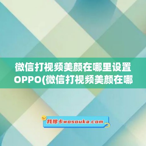 微信打视频美颜在哪里设置OPPO(微信打视频美颜在哪里设置OPPO)