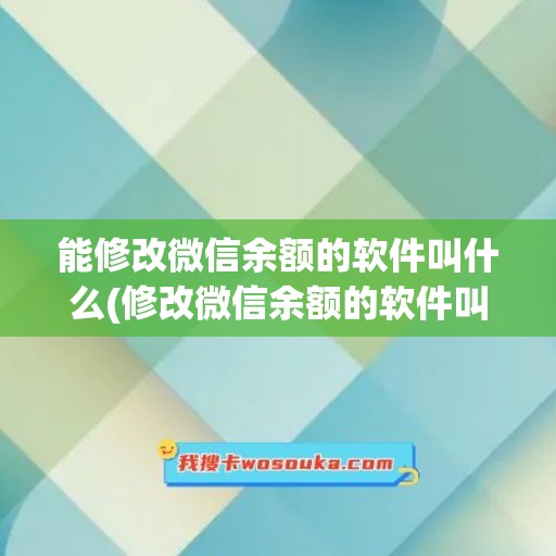 能修改微信余额的软件叫什么(修改微信余额的软件叫什么名字)