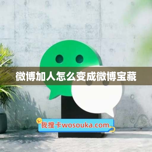 微博加人怎么变成微博宝藏