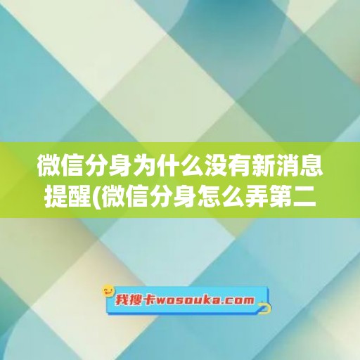 微信分身为什么没有新消息提醒(微信分身怎么弄第二个微信)