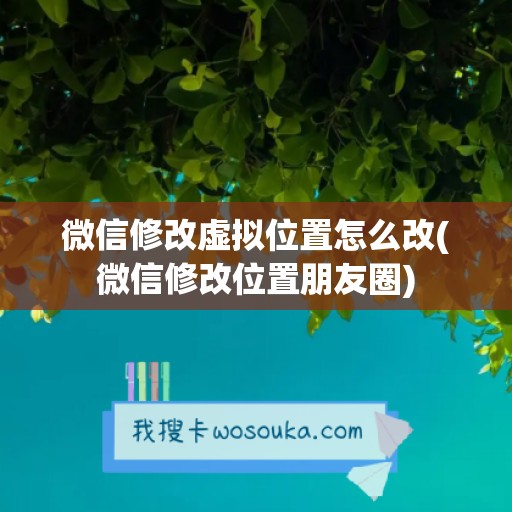 微信修改虚拟位置怎么改(微信修改位置朋友圈)