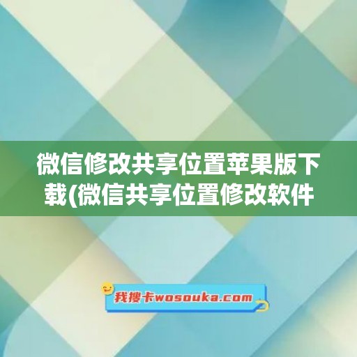 微信修改共享位置苹果版下载(微信共享位置修改软件)