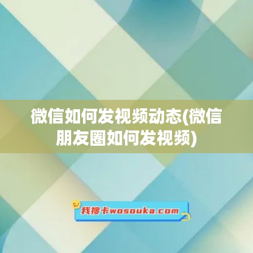 微信如何发视频动态(微信朋友圈如何发视频)