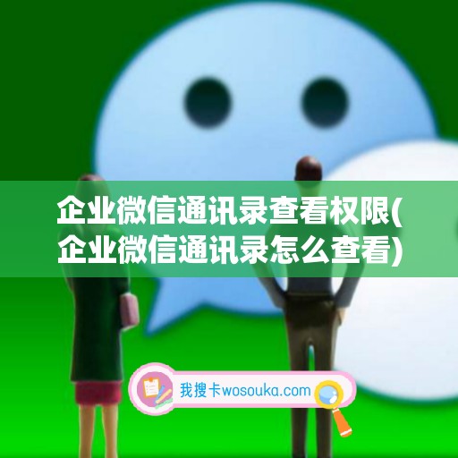 企业微信通讯录查看权限(企业微信通讯录怎么查看)