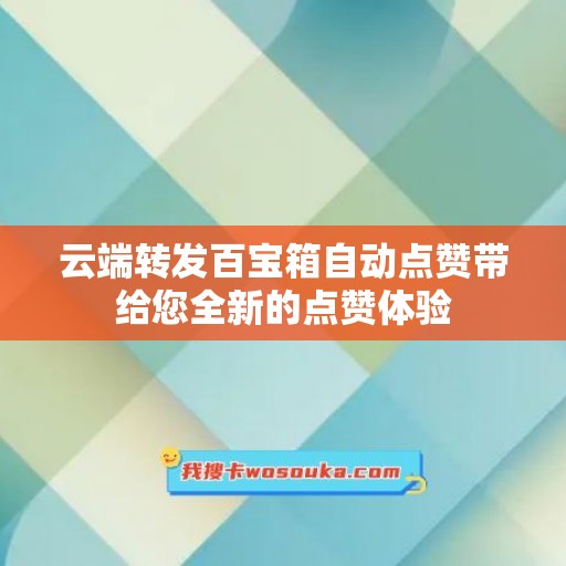 云端转发百宝箱自动点赞带给您全新的点赞体验