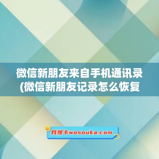 微信新朋友来自手机通讯录(微信新朋友记录怎么恢复)