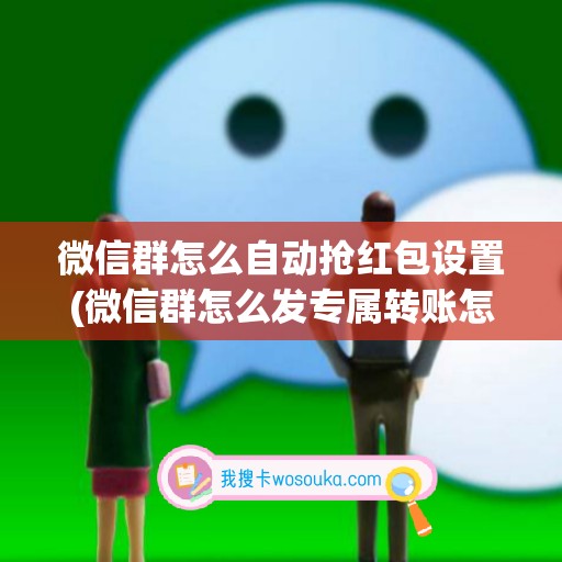 微信群怎么自动抢红包设置(微信群怎么发专属转账怎么发)