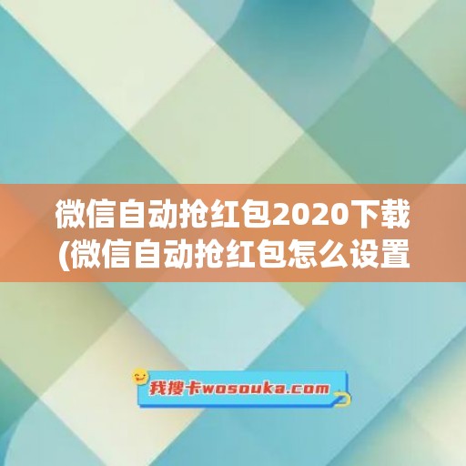 微信自动抢红包2020下载(微信自动抢红包怎么设置)