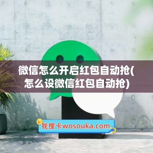 微信怎么开启红包自动抢(怎么设微信红包自动抢)