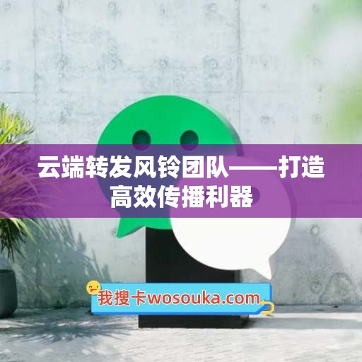 云端转发风铃团队——打造高效传播利器