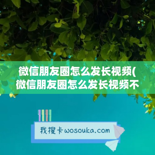 微信朋友圈怎么发长视频(微信朋友圈怎么发长视频不用笔记)