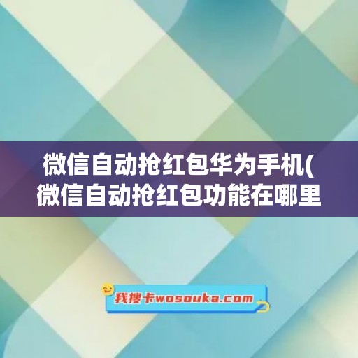 微信自动抢红包华为手机(微信自动抢红包功能在哪里设置)