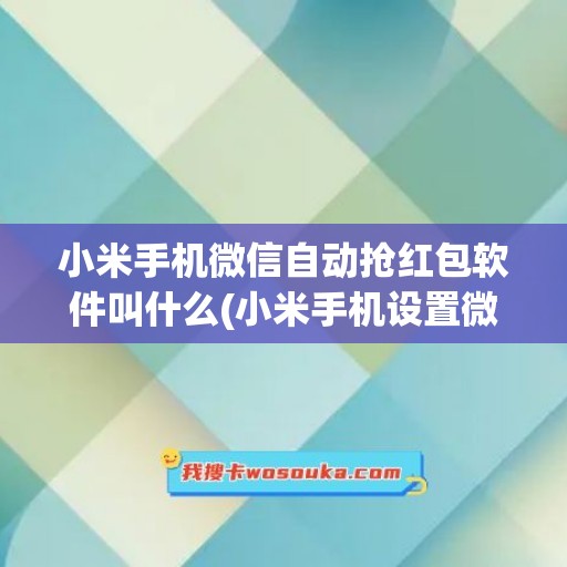 小米手机微信自动抢红包软件叫什么(小米手机设置微信自动抢红包)