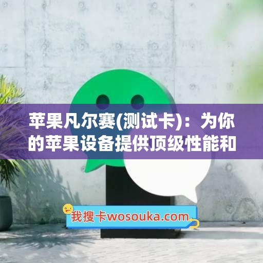 苹果凡尔赛(测试卡)：为你的苹果设备提供顶级性能和稳定性！