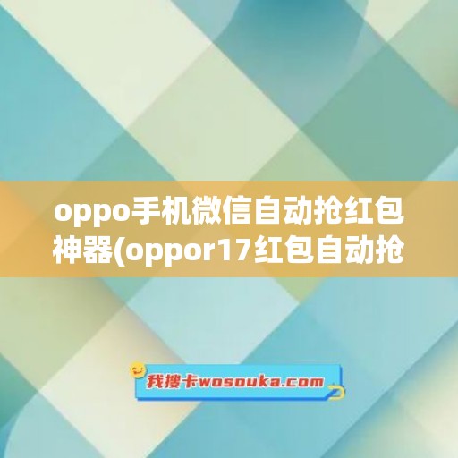 oppo手机微信自动抢红包神器(oppor17红包自动抢)