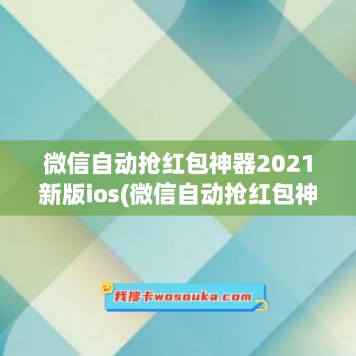 微信自动抢红包神器2021新版ios(微信自动抢红包神器ios版下载)