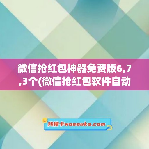 微信抢红包神器免费版6,7,3个(微信抢红包软件自动秒抢)