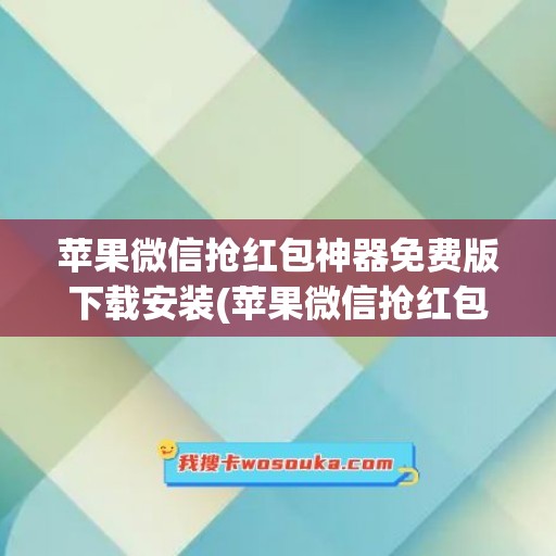 苹果微信抢红包神器免费版下载安装(苹果微信抢红包神器2021版免费下载)