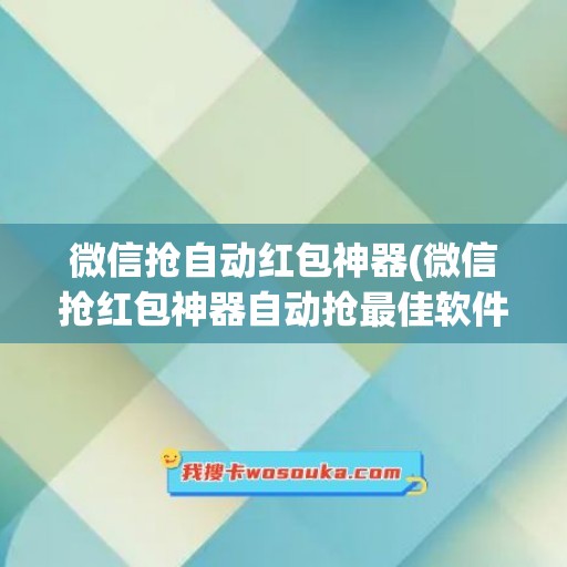 微信抢自动红包神器(微信抢红包神器自动抢最佳软件ios)