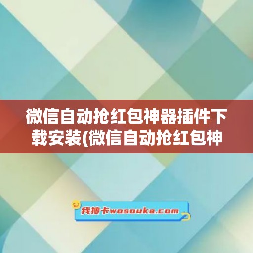 微信自动抢红包神器插件下载安装(微信自动抢红包神器下载官方版)