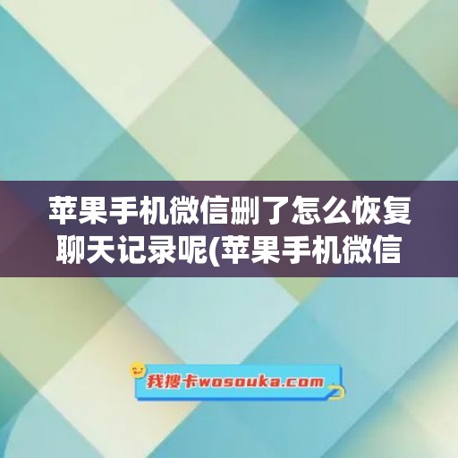 苹果手机微信删了怎么恢复聊天记录呢(苹果手机微信删除了怎么恢复微信聊天记录)