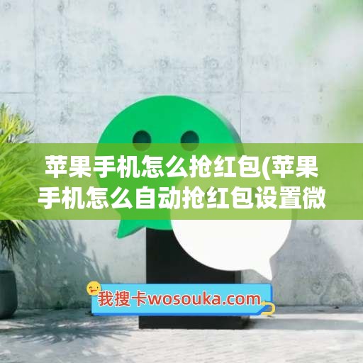 苹果手机怎么抢红包(苹果手机怎么自动抢红包设置微信)