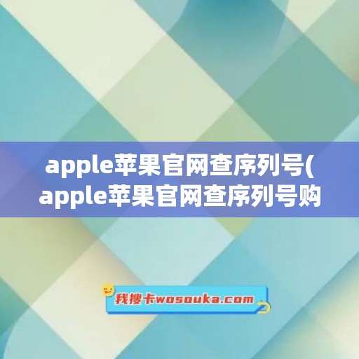 apple苹果官网查序列号(apple苹果官网查序列号购买日期未验证)