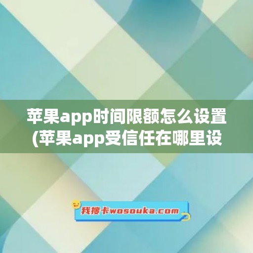 苹果app时间限额怎么设置(苹果app受信任在哪里设置)